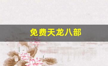 免费天龙八部(免费天龙八部电视剧)