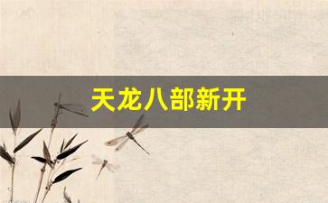 天龙八部新开(天龙八部新开服务器叫什么名字)