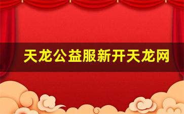 天龙公益服新开天龙网站(天龙公益贴吧)